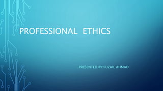 PROFESSIONAL ETHICS
PRESENTED BY:FUZAIL AHMAD
 