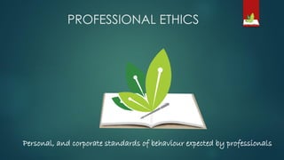PROFESSIONAL ETHICS
Personal, and corporate standards of behaviour expected by professionals
 