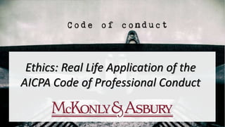 Ethics: Real Life Application of the
AICPA Code of Professional Conduct
 