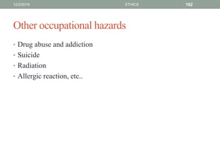 Other occupational hazards
• Drug abuse and addiction
• Suicide
• Radiation
• Allergic reaction, etc..
12/2/2019 ETHICS 162
 