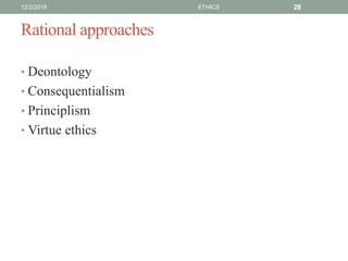 Rational approaches
• Deontology
• Consequentialism
• Principlism
• Virtue ethics
12/2/2019 ETHICS 28
 