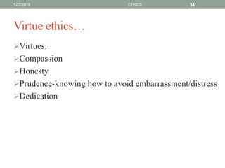 Virtue ethics…
Virtues;
Compassion
Honesty
Prudence-knowing how to avoid embarrassment/distress
Dedication
12/2/2019 ETHICS 34
 