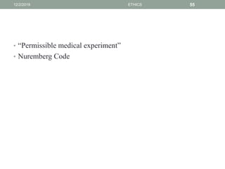 • “Permissible medical experiment”
• Nuremberg Code
12/2/2019 ETHICS 55
 
