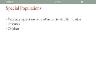 Special Populations
• Fetuses, pregnant women and human in vitro fertilization
• Prisoners
• Children
12/2/2019 ETHICS 91
 
