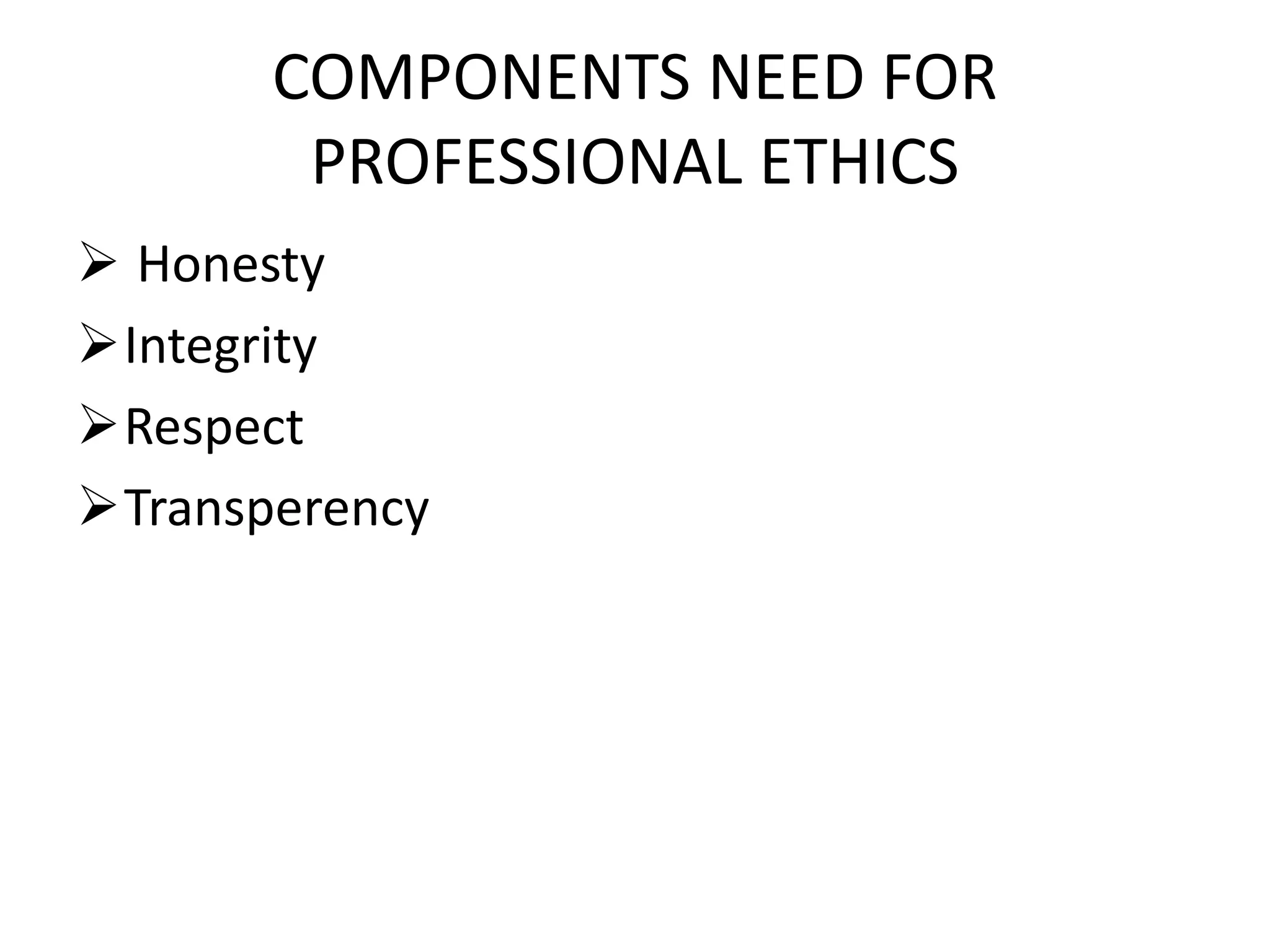 COMPONENTS NEED FOR
PROFESSIONAL ETHICS
 Honesty
Integrity
Respect
Transperency
 