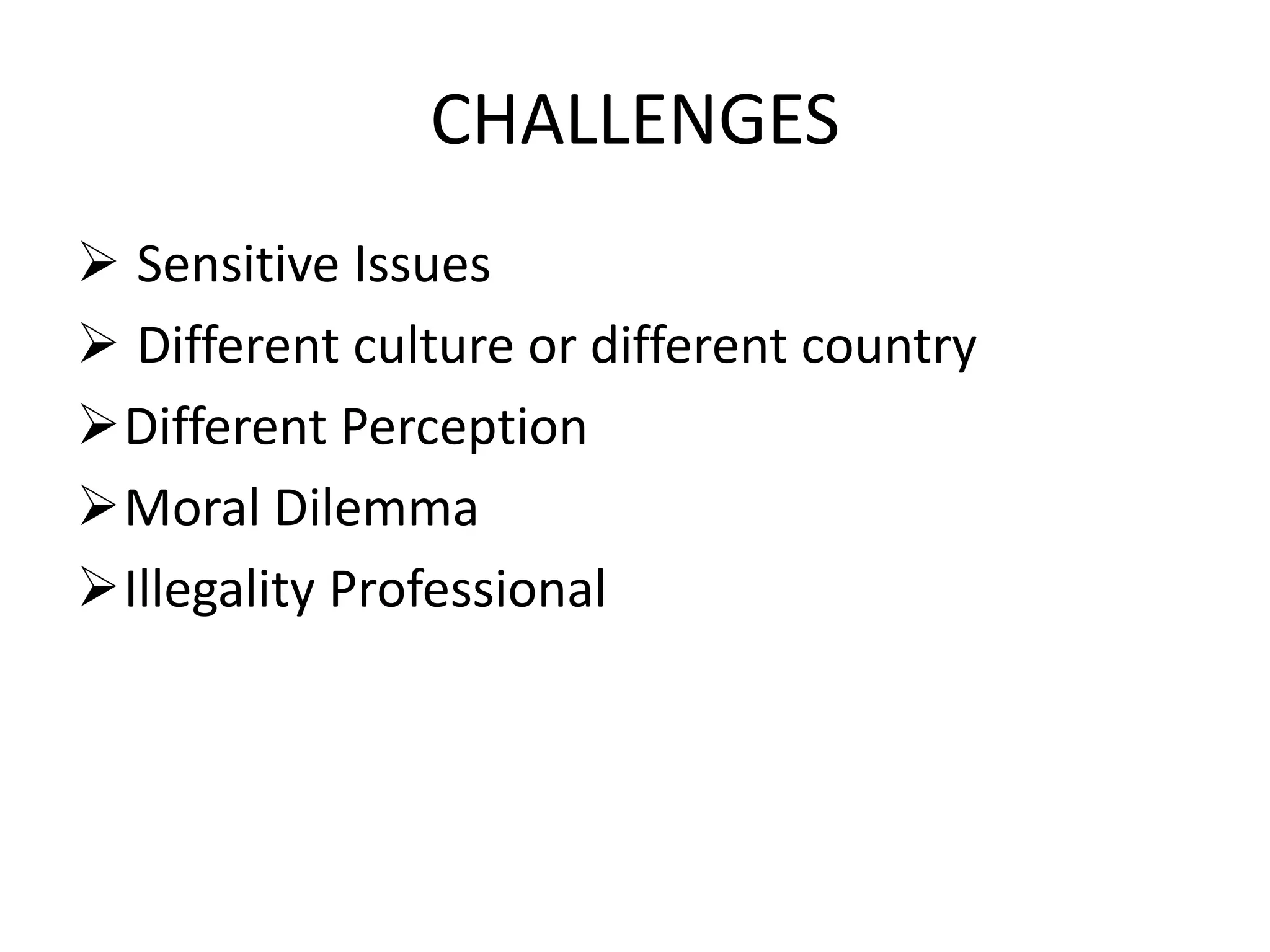 CHALLENGES
 Sensitive Issues
 Different culture or different country
Different Perception
Moral Dilemma
Illegality Professional
 