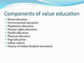Components of value education
 Moral education
 Environmental education
 Population education
 Human rights education
 Health education
 Physical education
 Yoga education
 Indian culture
 History of Indian freedom movement
 
