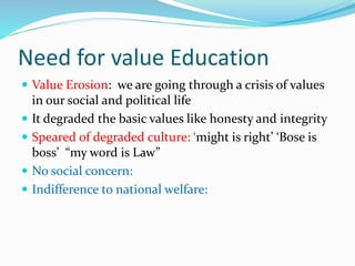 Need for value Education
 Value Erosion: we are going through a crisis of values
in our social and political life
 It de...