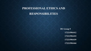 PROFESSIONAL ETHICS AND
RESPONSIBILITIES
BY Group 9
17221598-012
17221598-033
17221598-039
17221598-044
 