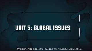 UNIT 5: GLOBAL ISSUES
By Khaviyan, Santhosh Kumar M, Navaladi, Akshithaa
 