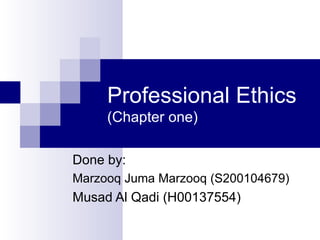 Professional Ethics  (Chapter one) Done by: Marzooq Juma Marzooq (S200104679) Musad Al Qadi (H00137554) 