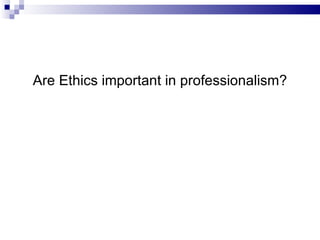 Are Ethics important in professionalism? 