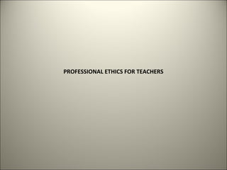 PROFESSIONAL ETHICS FOR TEACHERS
 