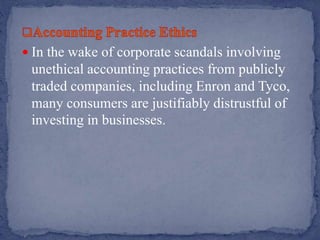  In the wake of corporate scandals involving
unethical accounting practices from publicly
traded companies, including Enron and Tyco,
many consumers are justifiably distrustful of
investing in businesses.
 
