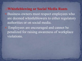 Whistleblowing or Social Media Rants
 Business owners must respect employees who
are deemed whistleblowers to either regulatory
authorities or on social media.
 Employees are encouraged and cannot be
penalized for raising awareness of workplace
violations.
 