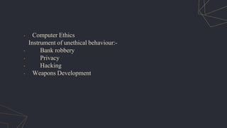 • Computer Ethics
Instrument of unethical behaviour:-
• Bank robbery
• Privacy
• Hacking
• Weapons Development
 