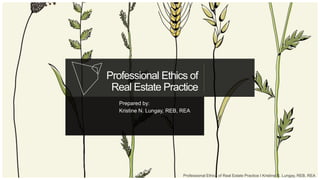 Professional Ethics of
Real Estate Practice
Prepared by:
Kristine N. Lungay, REB, REA
Professional Ethics of Real Estate Practice I Kristine N. Lungay, REB, REA
 