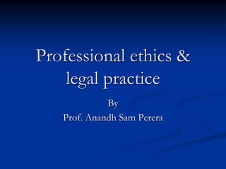 Professional ethics &
legal practice
By
Prof. Anandh Sam Perera
 