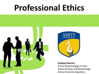 Professional Ethics
Kuldeep Sharma
B.Tech Biotechnology, IV Sem
Amity Institute of Biotechnology
Amity University Rajasthan
 