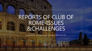 REPORTS OF CLUB OF
ROME-ISSUES
&CHALLENGES
Presentation by Chaitanaya Kusumakar MBA Tech (CE)
 