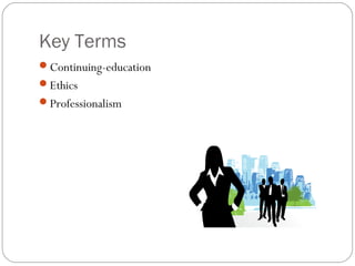Key Terms
Continuing-education
Ethics
Professionalism
 