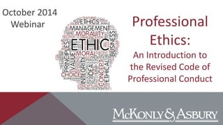 October 2014 
Webinar Professional 
Ethics: 
An Introduction to 
the Revised Code of 
Professional Conduct 
 