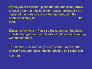 • When you are finished, place the fork and knife parallel
  to each other, so they lie either across horizontally the
  c...