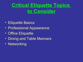 Critical Etiquette Topics
             to Consider

•   Etiquette Basics
•   Professional Appearance
•   Office Etiquette
...