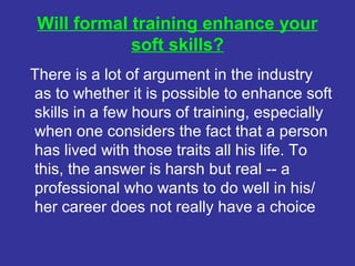 Will formal training enhance your
             soft skills?
There is a lot of argument in the industry
as to whether it is...
