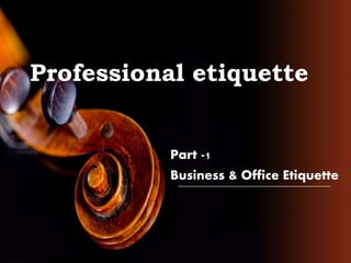 Professional etiquette
Part -1
Business & Office Etiquette
 