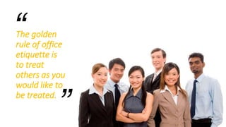 The golden
rule of office
etiquette is
to treat
others as you
would like to
be treated.
“
”
 
