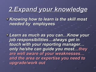 2.Expand your knowledge <ul><li>Knowing how to learn is the skill most needed by  employees </li></ul><ul><li>Learn as muc...