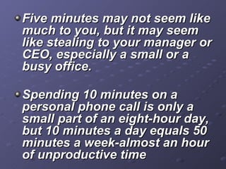 <ul><li>Five minutes may not seem like much to you, but it may seem like stealing to your manager or CEO, especially a sma...