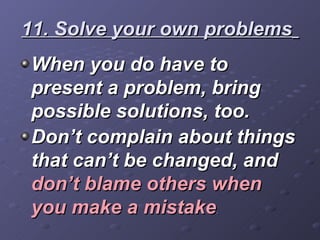 11. Solve your own problems   <ul><li>When you do have to present a problem, bring possible solutions, too. </li></ul><ul>...