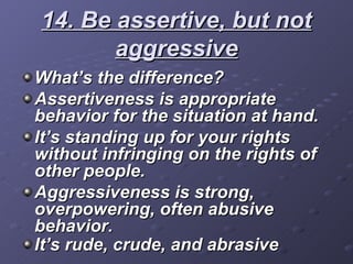 14. Be assertive, but not aggressive <ul><li>What’s the difference? </li></ul><ul><li>Assertiveness is appropriate behavio...