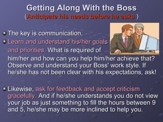 Getting Along With the Boss  ( Anticipate his needs before he asks  ) <ul><li>The key is communication. </li></ul><ul><li>...