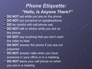 Phone Etiquette: <ul><li>“ Hello, Is Anyone There?” </li></ul><ul><li>DO NOT  eat while you are on the phone </li></ul><ul...