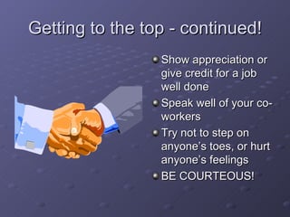 Getting to the top - continued! <ul><li>Show appreciation or give credit for a job well done </li></ul><ul><li>Speak well ...
