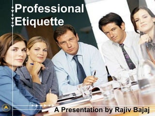 Professional  Etiquette A Presentation by Rajiv Bajaj 