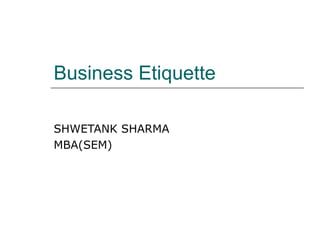 Business Etiquette

SHWETANK SHARMA
MBA(SEM)
 
