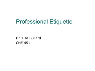 Professional Etiquette
Dr. Lisa Bullard
CHE 451

 