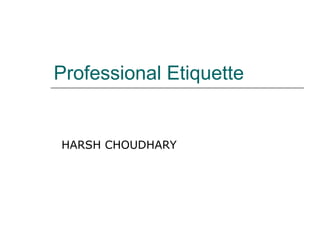 Professional Etiquette
HARSH CHOUDHARY
 