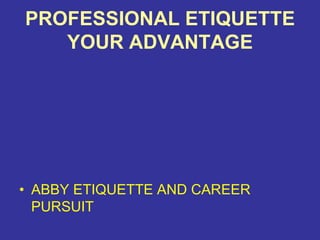 PROFESSIONAL ETIQUETTE
YOUR ADVANTAGE
• ABBY ETIQUETTE AND CAREER
PURSUIT
 
