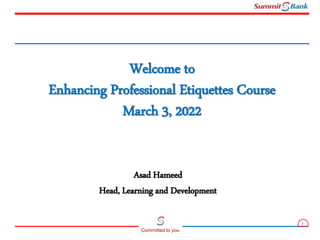 1
Committed to you
Welcome to
Enhancing Professional Etiquettes Course
March 3, 2022
Asad Hameed
Head, Learning and Development
 