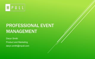 PROFESSIONAL EVENT
MANAGEMENT
Daryn Smith
Product and Marketing
daryn.smith@mpull.com
 