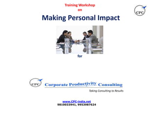 Training Workshop
on
Making Personal Impact
for
Taking Consulting to Results
www.CPC-india.net
9810033941, 9953987624
 
