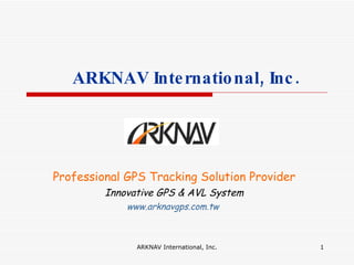 ARKNAV International, Inc. Professional GPS Tracking Solution Provider Innovative GPS & AVL System www.arknavgps.com.tw   