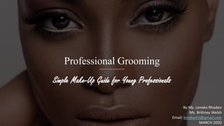 Professional Grooming
Simple Make-Up Guide for Young Professionals
By Ms. Leneka Rhoden
Ms. Brittney Welsh
Email: lenekaintl@gmail.com
MARCH 2020
 