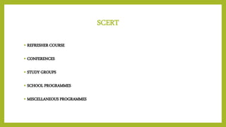 SCERT
• REFRESHER COURSE
• CONFERENCES
• STUDY GROUPS
• SCHOOL PROGRAMMES
• MISCELLANEOUS PROGRAMMES
 