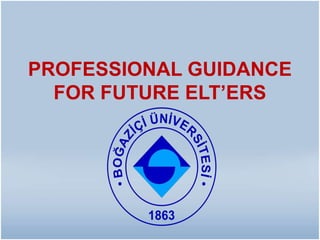 PROFESSIONAL GUIDANCE
FOR FUTURE ELT’ERS
 